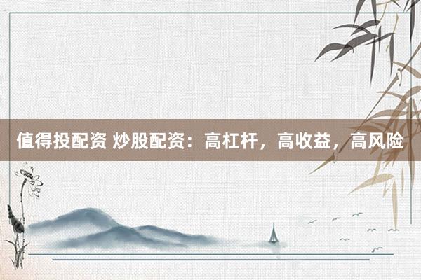 值得投配資 炒股配資：高杠桿，高收益，高風(fēng)險(xiǎn)