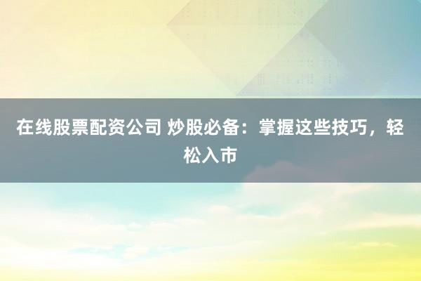 在線股票配資公司 炒股必備：掌握這些技巧，輕松入市
