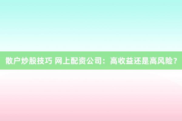 散戶炒股技巧 網(wǎng)上配資公司：高收益還是高風險？