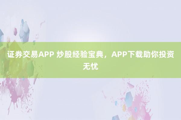 證券交易APP 炒股經(jīng)驗(yàn)寶典，APP下載助你投資無憂