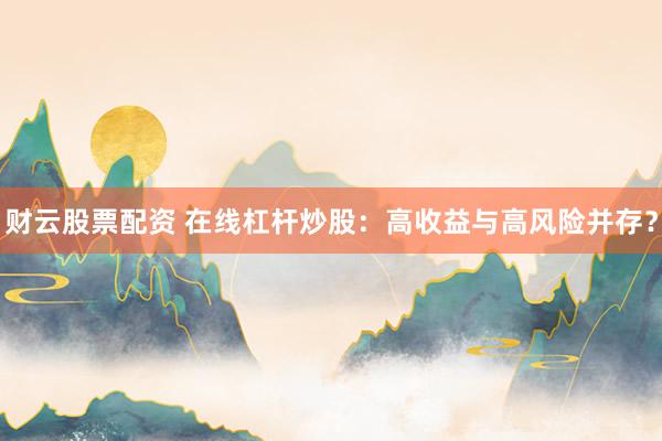 財(cái)云股票配資 在線杠桿炒股：高收益與高風(fēng)險(xiǎn)并存？