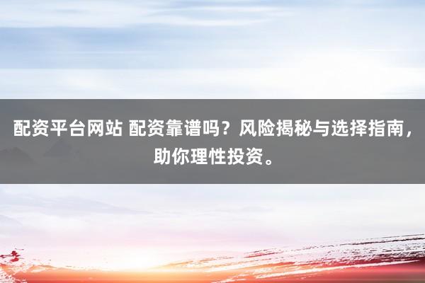 配資平臺(tái)網(wǎng)站 配資靠譜嗎？風(fēng)險(xiǎn)揭秘與選擇指南，助你理性投資。