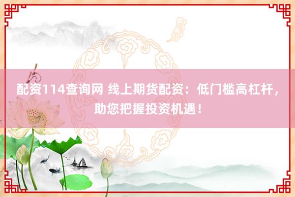 配資114查詢網 線上期貨配資：低門檻高杠桿，助您把握投資機遇！