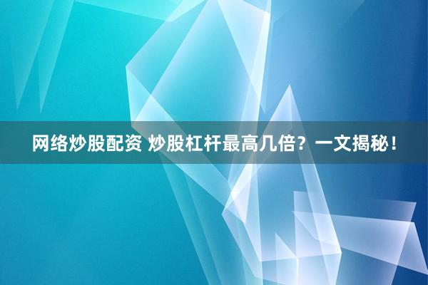 網(wǎng)絡(luò)炒股配資 炒股杠桿最高幾倍？一文揭秘！