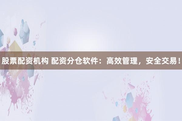 股票配資機(jī)構(gòu) 配資分倉(cāng)軟件：高效管理，安全交易！