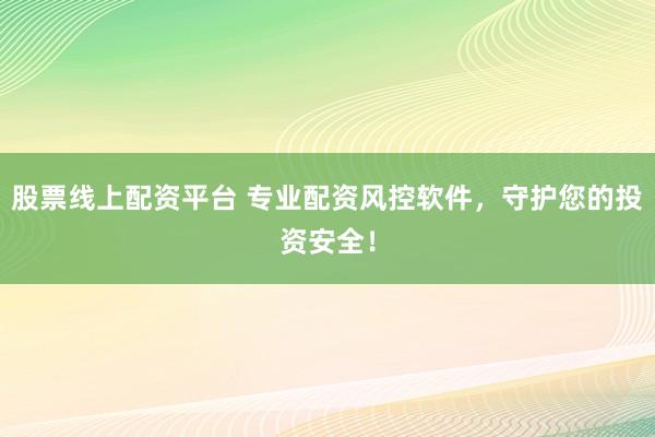 股票線上配資平臺 專業(yè)配資風(fēng)控軟件，守護(hù)您的投資安全！