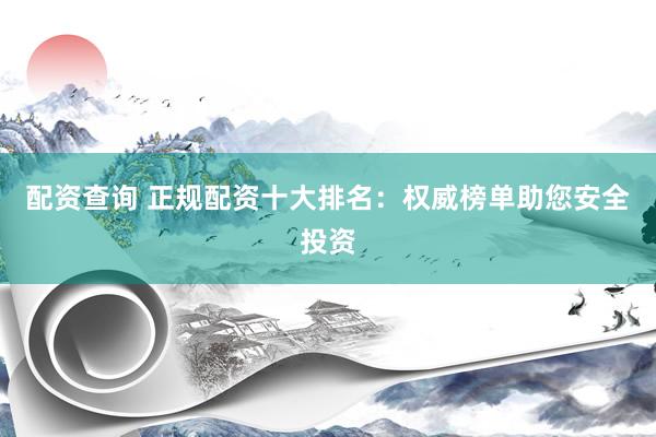 配資查詢 正規(guī)配資十大排名：權(quán)威榜單助您安全投資