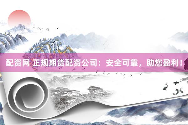 配資網(wǎng) 正規(guī)期貨配資公司：安全可靠，助您盈利！