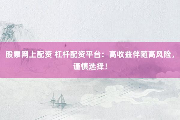 股票網(wǎng)上配資 杠桿配資平臺：高收益伴隨高風險，謹慎選擇！