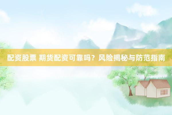 配資股票 期貨配資可靠嗎？風(fēng)險(xiǎn)揭秘與防范指南