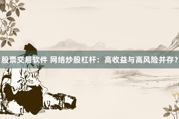 股票交易軟件 網(wǎng)絡(luò)炒股杠桿：高收益與高風(fēng)險(xiǎn)并存？