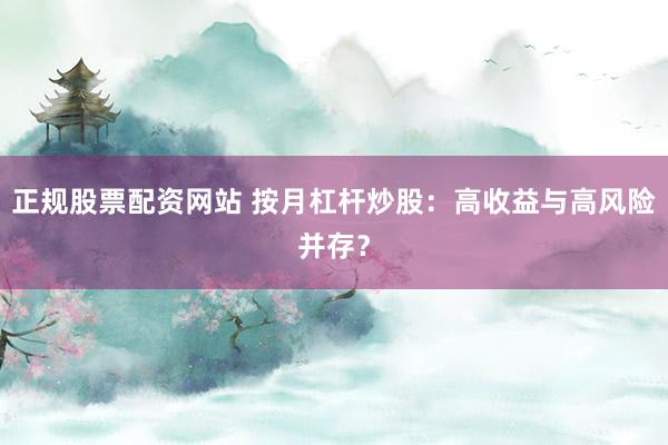 正規(guī)股票配資網(wǎng)站 按月杠桿炒股：高收益與高風(fēng)險(xiǎn)并存？