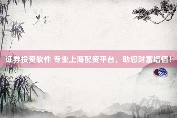 證券投資軟件 專業(yè)上海配資平臺，助您財富增值！