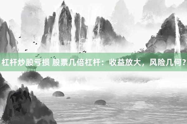 杠桿炒股虧損 股票幾倍杠桿：收益放大，風(fēng)險幾何？