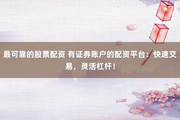 最可靠的股票配資 有證券賬戶的配資平臺：快速交易，靈活杠桿！