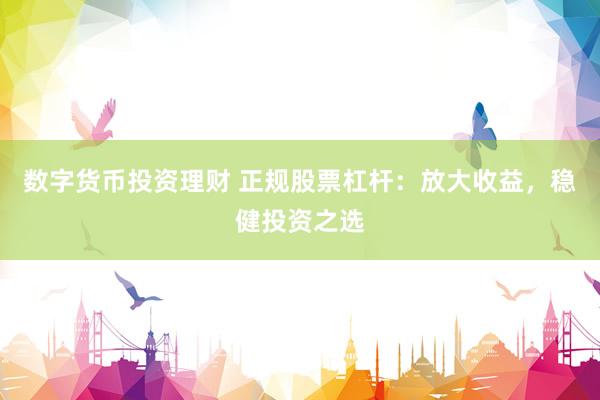 數(shù)字貨幣投資理財 正規(guī)股票杠桿：放大收益，穩(wěn)健投資之選