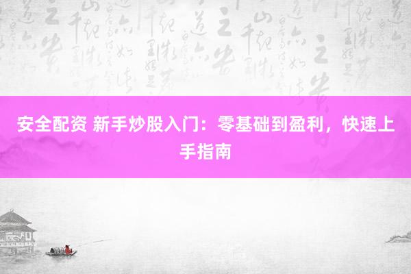 安全配資 新手炒股入門：零基礎(chǔ)到盈利，快速上手指南