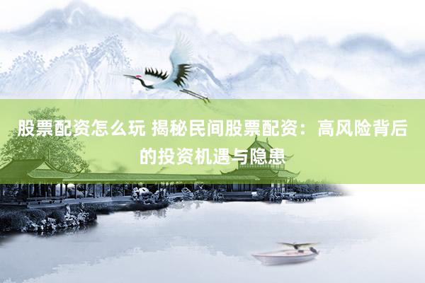 股票配資怎么玩 揭秘民間股票配資：高風(fēng)險(xiǎn)背后的投資機(jī)遇與隱患
