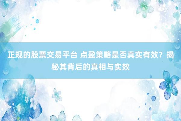 正規(guī)的股票交易平臺(tái) 點(diǎn)盈策略是否真實(shí)有效？揭秘其背后的真相與實(shí)效