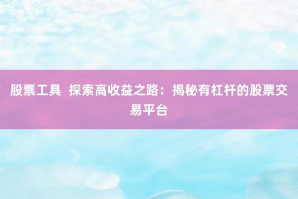 股票工具  探索高收益之路：揭秘有杠桿的股票交易平臺