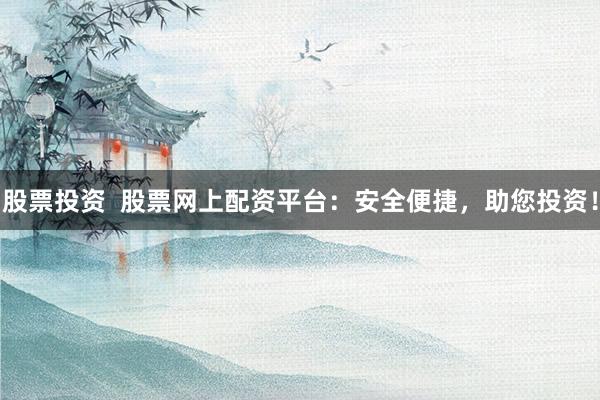 股票投資  股票網(wǎng)上配資平臺(tái)：安全便捷，助您投資！
