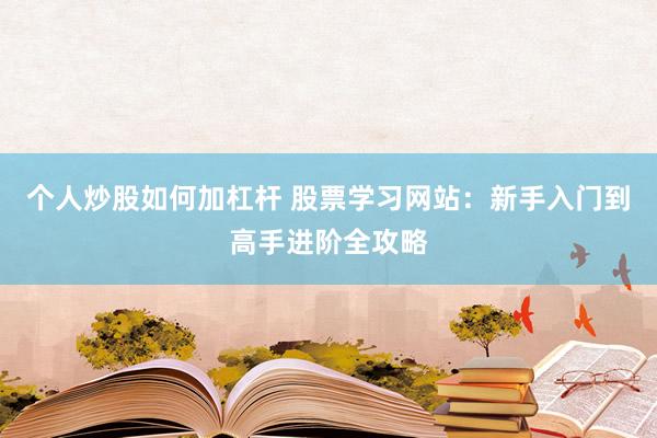 個(gè)人炒股如何加杠桿 股票學(xué)習(xí)網(wǎng)站：新手入門到高手進(jìn)階全攻略