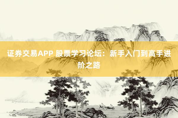 證券交易APP 股票學(xué)習(xí)論壇：新手入門到高手進(jìn)階之路