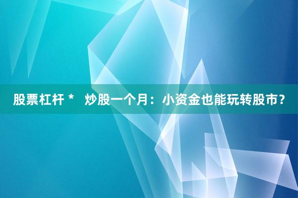股票杠桿 *   炒股一個(gè)月：小資金也能玩轉(zhuǎn)股市？