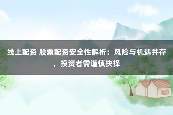 線上配資 股票配資安全性解析：風(fēng)險(xiǎn)與機(jī)遇并存，投資者需謹(jǐn)慎抉擇