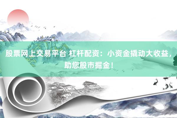 股票網(wǎng)上交易平臺 杠桿配資：小資金撬動大收益，助您股市掘金！