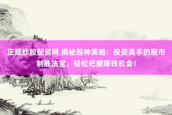 正規(guī)炒股配資網(wǎng) 揭秘股神策略：投資高手的股市制勝法寶，輕松把握賺錢機(jī)會！