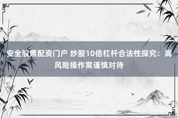 安全股票配資門戶 炒股10倍杠桿合法性探究：高風(fēng)險操作需謹(jǐn)慎對待