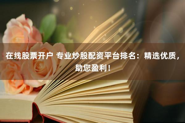 在線股票開戶 專業(yè)炒股配資平臺排名：精選優(yōu)質(zhì)，助您盈利！