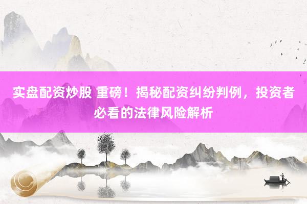 實盤配資炒股 重磅！揭秘配資糾紛判例，投資者必看的法律風(fēng)險解析
