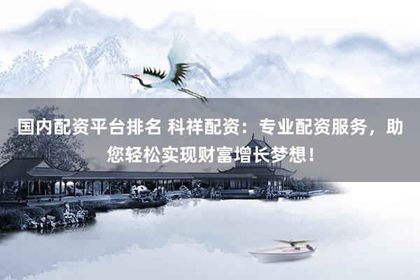 國(guó)內(nèi)配資平臺(tái)排名 科祥配資：專業(yè)配資服務(wù)，助您輕松實(shí)現(xiàn)財(cái)富增長(zhǎng)夢(mèng)想！