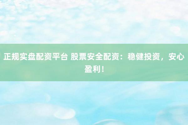 正規(guī)實(shí)盤配資平臺 股票安全配資：穩(wěn)健投資，安心盈利！
