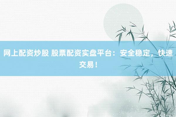 網(wǎng)上配資炒股 股票配資實(shí)盤平臺：安全穩(wěn)定，快速交易！