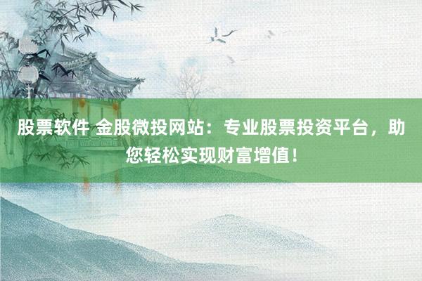 股票軟件 金股微投網(wǎng)站：專業(yè)股票投資平臺，助您輕松實現(xiàn)財富增值！