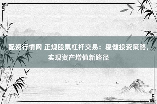 配資行情網(wǎng) 正規(guī)股票杠桿交易：穩(wěn)健投資策略，實(shí)現(xiàn)資產(chǎn)增值新路徑