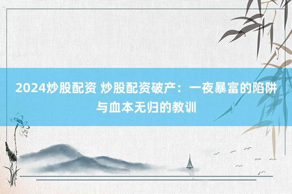 2024炒股配資 炒股配資破產(chǎn)：一夜暴富的陷阱與血本無歸的教訓(xùn)