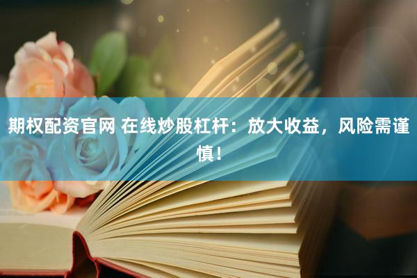 期權(quán)配資官網(wǎng) 在線炒股杠桿：放大收益，風(fēng)險需謹(jǐn)慎！