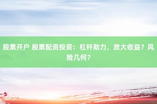 股票開戶 股票配資投資：杠桿助力，放大收益？風險幾何？