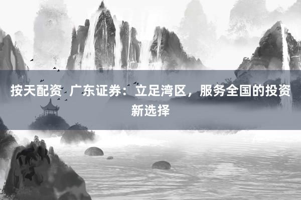 按天配資  廣東證券：立足灣區(qū)，服務(wù)全國的投資新選擇