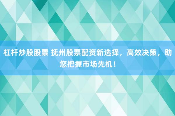 杠桿炒股股票 撫州股票配資新選擇，高效決策，助您把握市場先機！