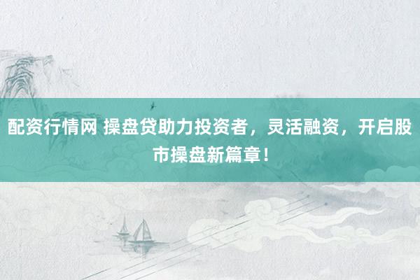 配資行情網(wǎng) 操盤貸助力投資者，靈活融資，開啟股市操盤新篇章！
