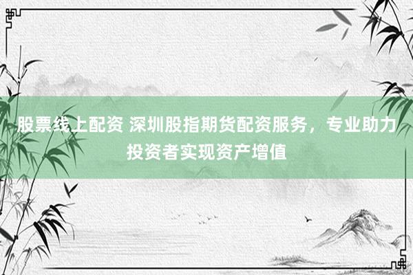 股票線上配資 深圳股指期貨配資服務(wù)，專業(yè)助力投資者實(shí)現(xiàn)資產(chǎn)增值