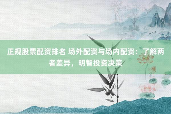 正規(guī)股票配資排名 場(chǎng)外配資與場(chǎng)內(nèi)配資：了解兩者差異，明智投資決策