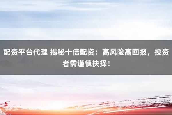 配資平臺(tái)代理 揭秘十倍配資：高風(fēng)險(xiǎn)高回報(bào)，投資者需謹(jǐn)慎抉擇！