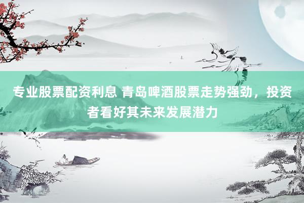專(zhuān)業(yè)股票配資利息 青島啤酒股票走勢(shì)強(qiáng)勁，投資者看好其未來(lái)發(fā)展?jié)摿?></p><p>青島啤酒專(zhuān)業(yè)股票配資利息，這家國(guó)內(nèi)知名的啤酒生產(chǎn)企業(yè)，在近期股票市場(chǎng)上表現(xiàn)搶眼，其股價(jià)走勢(shì)強(qiáng)勁，吸引了大量投資者的目光。不少市場(chǎng)分析人士和投資者紛紛表示，看好青島啤酒的未來(lái)發(fā)展?jié)摿Α?/p><p>回顧青島啤酒近期的市場(chǎng)表現(xiàn)，可以看出其股價(jià)呈現(xiàn)出穩(wěn)步上升的態(tài)勢(shì)。尤其是在公布2024年年報(bào)之后，公司業(yè)績(jī)的穩(wěn)健增長(zhǎng)和良好的盈利能力進(jìn)一步增強(qiáng)了投資者的信心。年報(bào)數(shù)據(jù)顯示，青島啤酒歸屬凈利潤(rùn)同比增長(zhǎng)，基本每股收益也有所提升，這表明公司在復(fù)雜多變的市場(chǎng)環(huán)境中依然保持了穩(wěn)健的經(jīng)營(yíng)態(tài)勢(shì)。</p><p>青島啤酒的強(qiáng)勁走勢(shì)，不僅得益于其優(yōu)異的業(yè)績(jī)表現(xiàn)，還與公司不斷優(yōu)化的產(chǎn)品結(jié)構(gòu)和市場(chǎng)布局密不可分。近年來(lái)，青島啤酒積極響應(yīng)消費(fèi)升級(jí)的趨勢(shì)，推出了一系列高端啤酒產(chǎn)品，成功抓住了消費(fèi)者的口味變化和市場(chǎng)需求，從而提升了公司的整體競(jìng)爭(zhēng)力和品牌影響力。</p><p>此外，青島啤酒在成本控制方面也取得了顯著成效。公司通過(guò)精細(xì)化管理，有效降低了生產(chǎn)成本，提高了資源利用效率，這使得公司在面臨原材料成本上漲等外部壓力時(shí)，依然能夠保持良好的盈利能力。這種穩(wěn)健的經(jīng)營(yíng)策略和強(qiáng)大的抗風(fēng)險(xiǎn)能力，無(wú)疑為青島啤酒的股價(jià)走勢(shì)提供了有力支撐。</p><p>值得注意的是，青島啤酒還積極拓展海外市場(chǎng)，不斷提升其國(guó)際影響力。公司通過(guò)與國(guó)際知名啤酒品牌的合作和交流，不僅引進(jìn)了先進(jìn)的生產(chǎn)技術(shù)和管理經(jīng)驗(yàn)，還進(jìn)一步拓寬了銷(xiāo)售渠道，為公司的持續(xù)發(fā)展注入了新的動(dòng)力。</p><p>當(dāng)然，任何一家企業(yè)的發(fā)展都不可能一帆風(fēng)順。青島啤酒在面臨市場(chǎng)機(jī)遇的同時(shí)，也需應(yīng)對(duì)各種挑戰(zhàn)，如市場(chǎng)競(jìng)爭(zhēng)加劇、消費(fèi)者口味多變等。但正是這些挑戰(zhàn)，促使青島啤酒不斷創(chuàng)新，不斷完善自身，從而在激烈的市場(chǎng)競(jìng)爭(zhēng)中脫穎而出。</p><p>綜上所述，青島啤酒股票的強(qiáng)勁走勢(shì)并非偶然，而是公司多年來(lái)穩(wěn)健經(jīng)營(yíng)、不斷創(chuàng)新的結(jié)果。展望未來(lái)，隨著國(guó)內(nèi)消費(fèi)市場(chǎng)的持續(xù)升級(jí)和啤酒行業(yè)的進(jìn)一步發(fā)展，青島啤酒有望繼續(xù)保持其領(lǐng)先地位專(zhuān)業(yè)股票配資利息，實(shí)現(xiàn)更加輝煌的發(fā)展成就。因此，投資者對(duì)青島啤酒的未來(lái)發(fā)展?jié)摿Τ錆M(mǎn)期待，也是理所當(dāng)然的。</p>
                        </div>
                    </div>


                    <div   id=