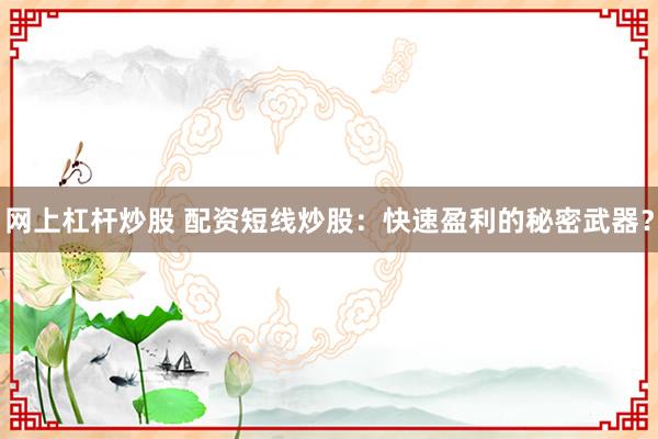 網(wǎng)上杠桿炒股 配資短線炒股：快速盈利的秘密武器？